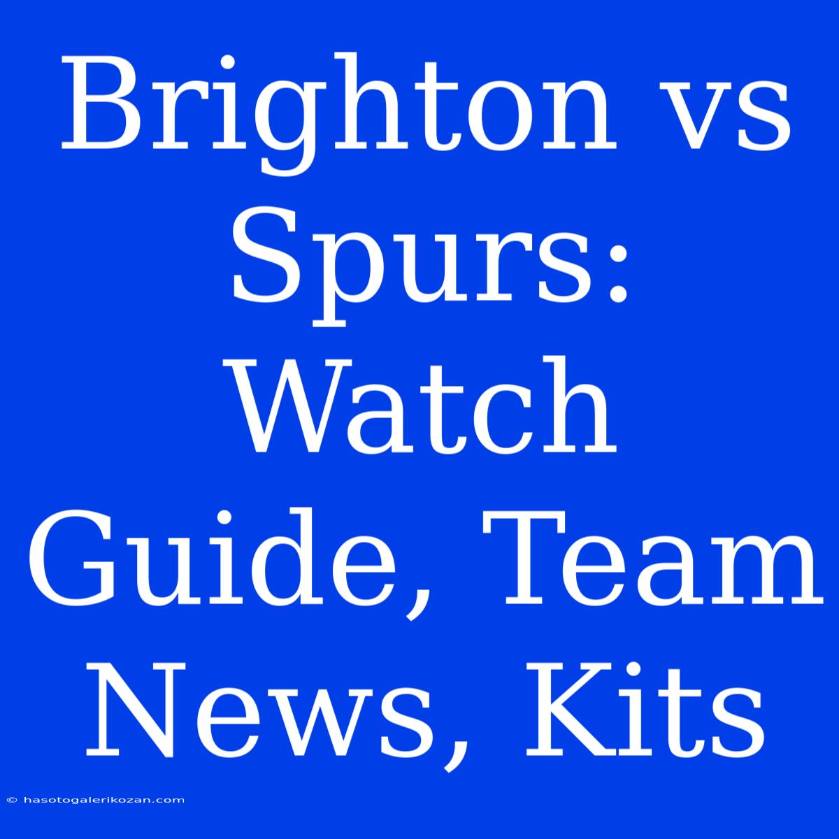 Brighton Vs Spurs: Watch Guide, Team News, Kits