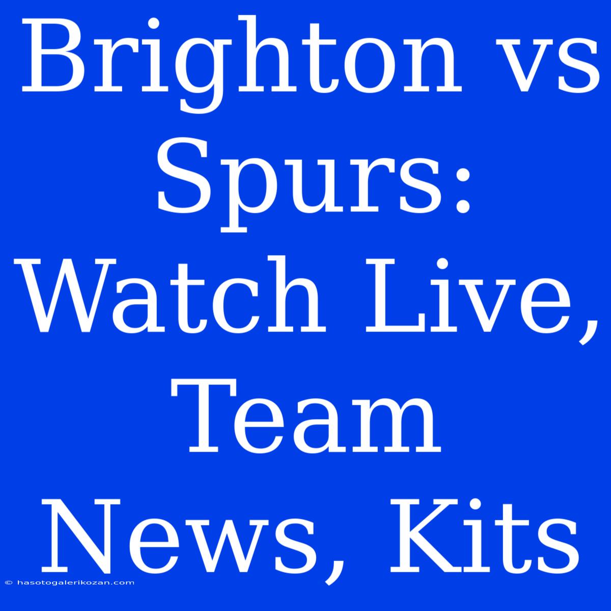 Brighton Vs Spurs: Watch Live, Team News, Kits