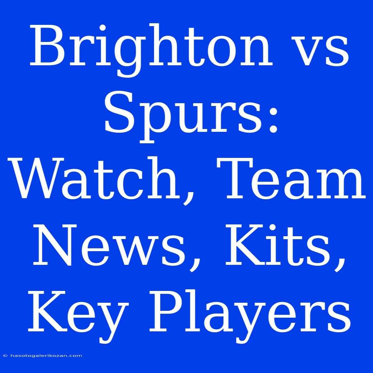 Brighton Vs Spurs: Watch, Team News, Kits, Key Players