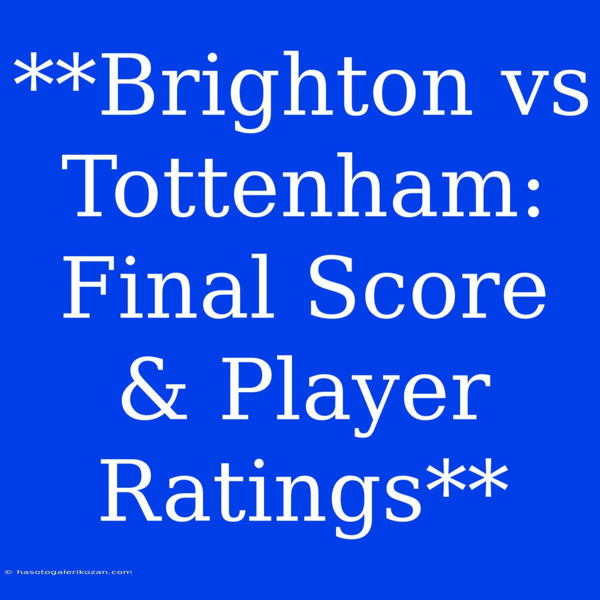 **Brighton Vs Tottenham: Final Score & Player Ratings**