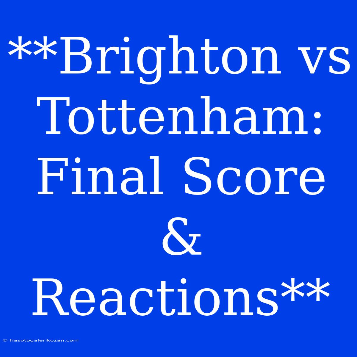 **Brighton Vs Tottenham: Final Score & Reactions**