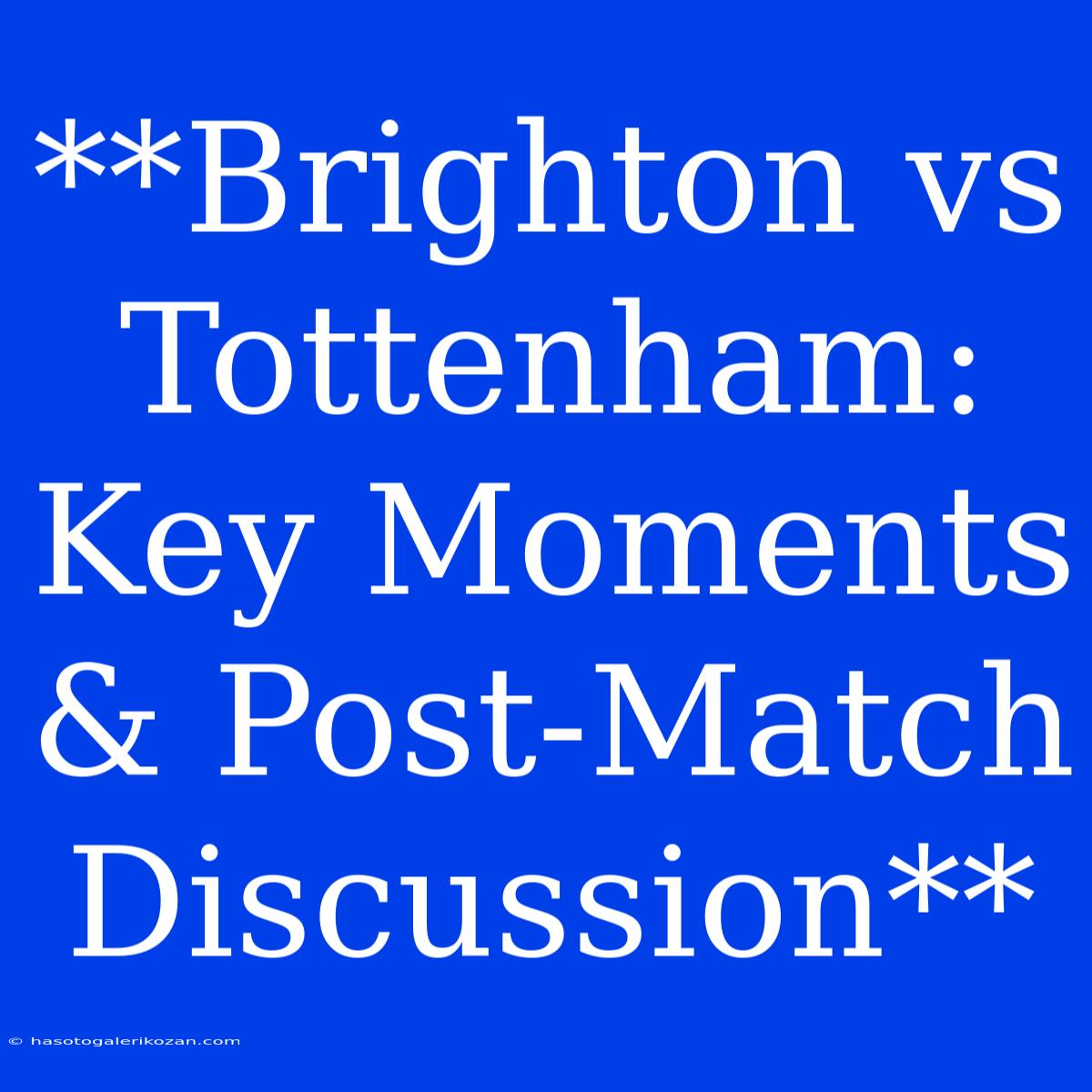 **Brighton Vs Tottenham: Key Moments & Post-Match Discussion** 