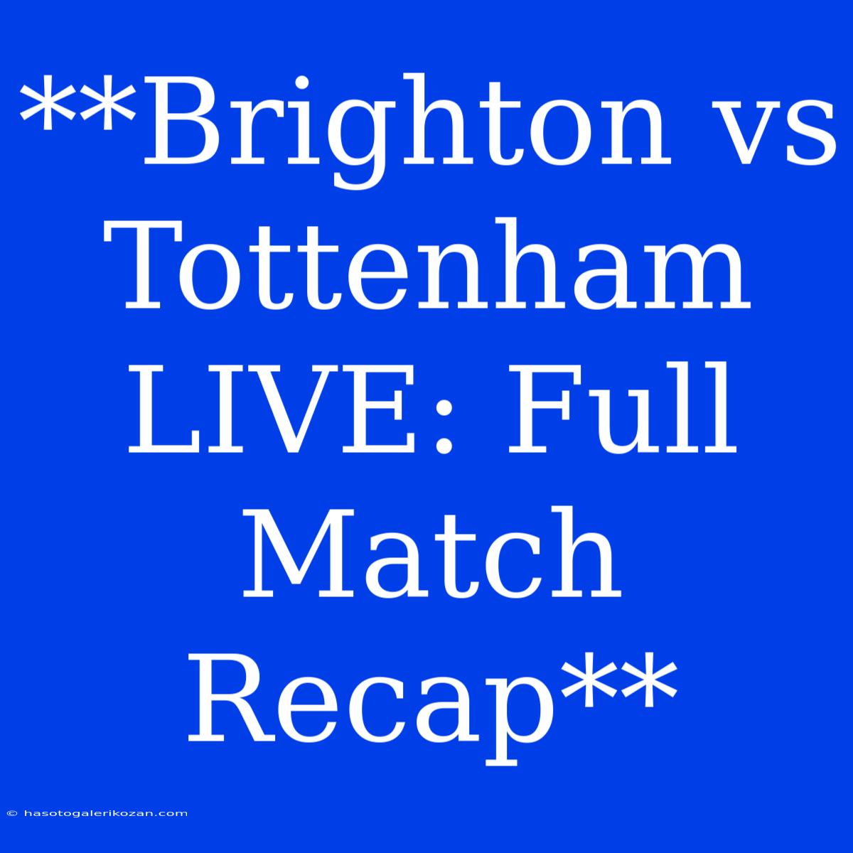 **Brighton Vs Tottenham LIVE: Full Match Recap**