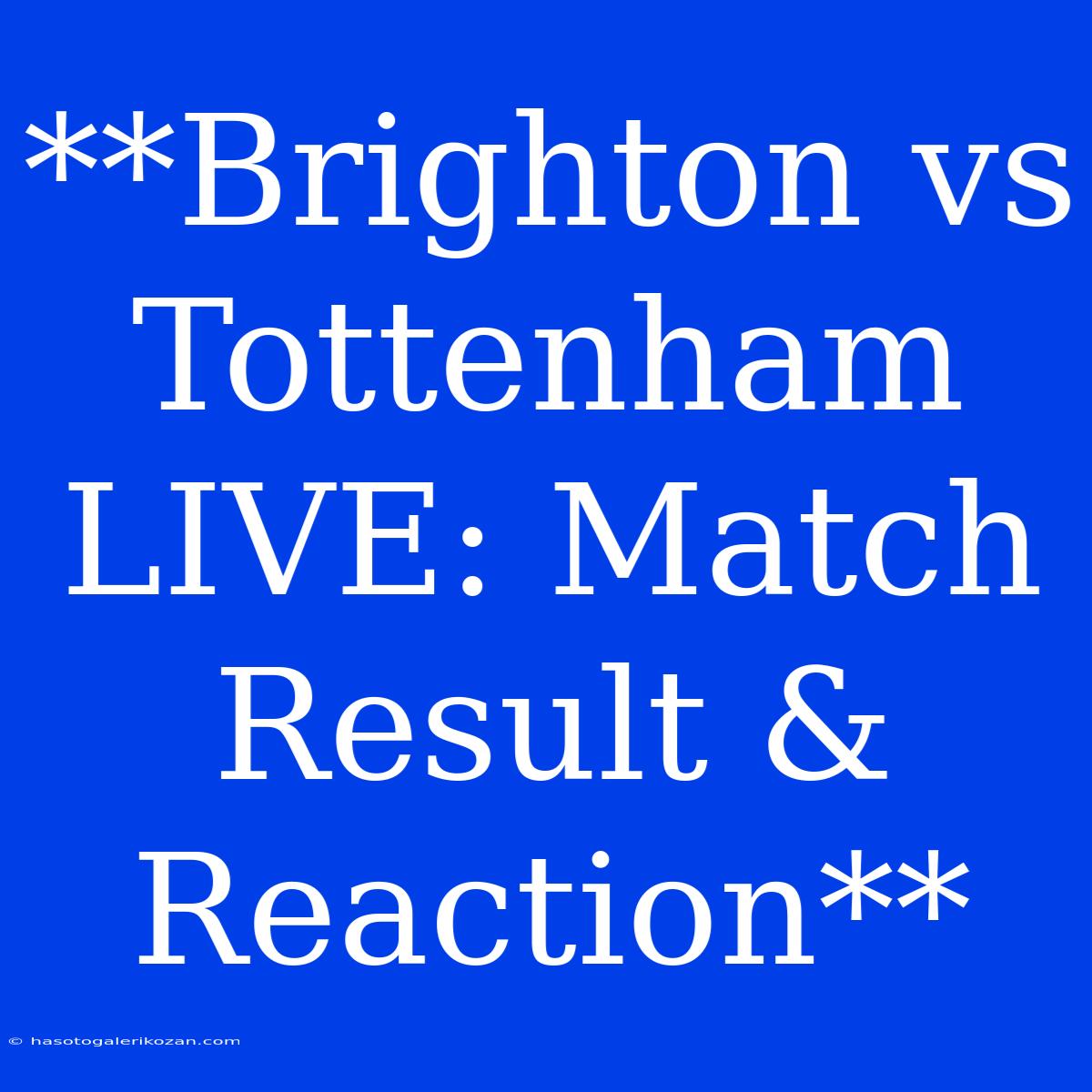 **Brighton Vs Tottenham LIVE: Match Result & Reaction**