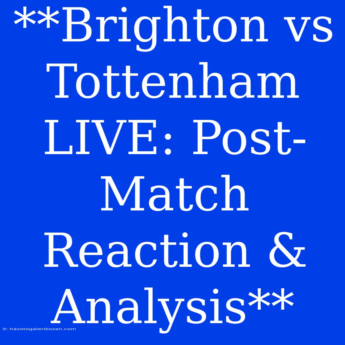 **Brighton Vs Tottenham LIVE: Post-Match Reaction & Analysis**