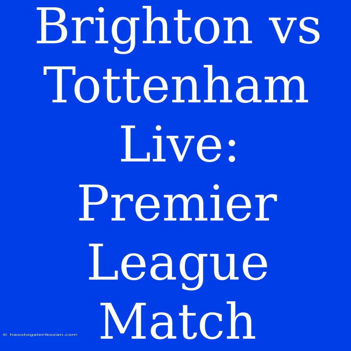 Brighton Vs Tottenham Live: Premier League Match