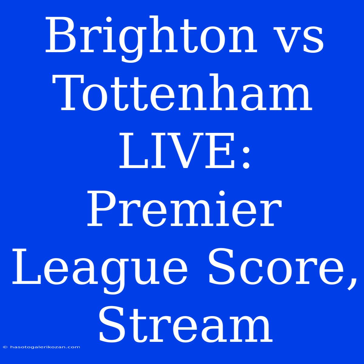 Brighton Vs Tottenham LIVE: Premier League Score, Stream