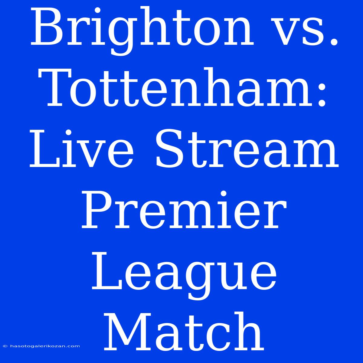 Brighton Vs. Tottenham: Live Stream Premier League Match 