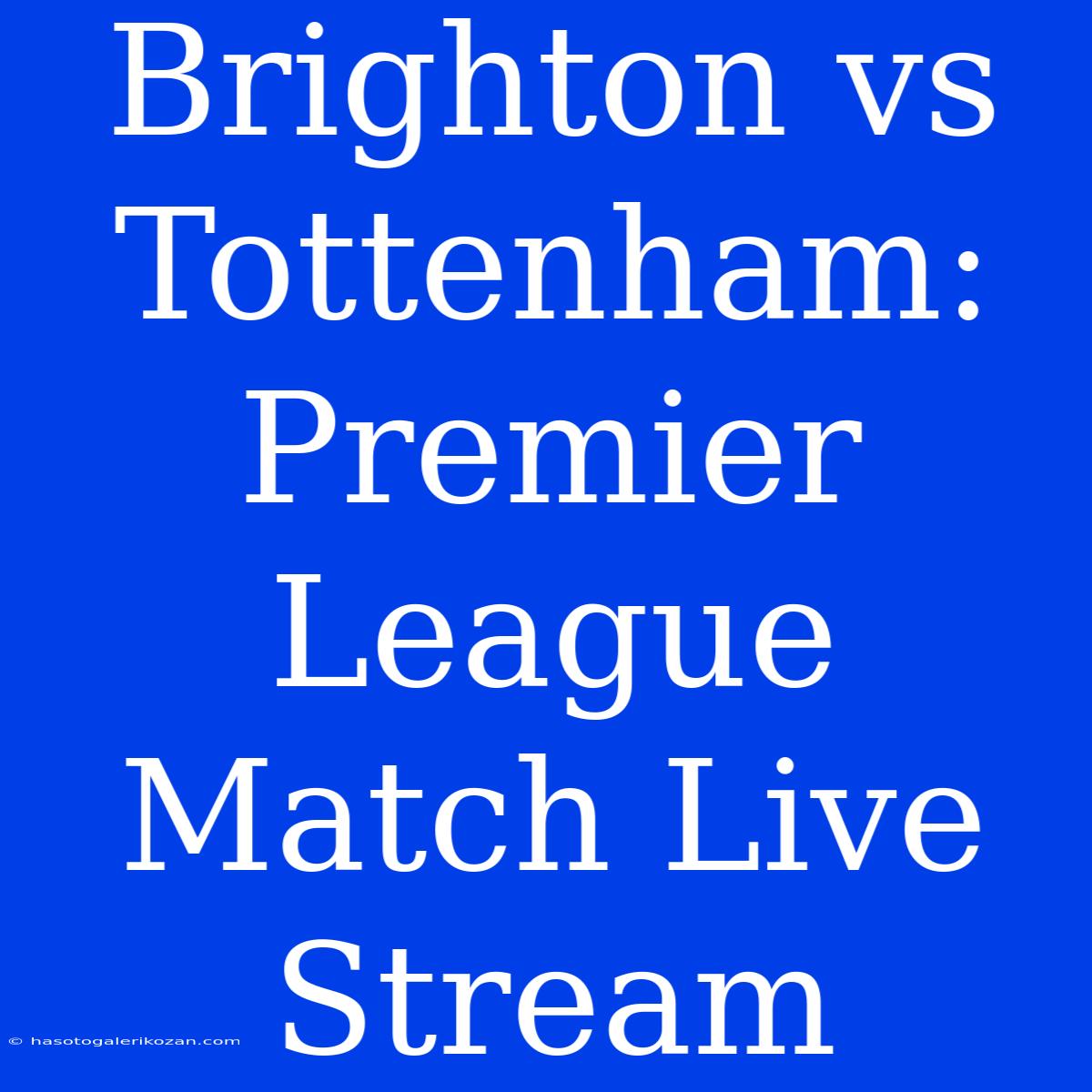 Brighton Vs Tottenham: Premier League Match Live Stream