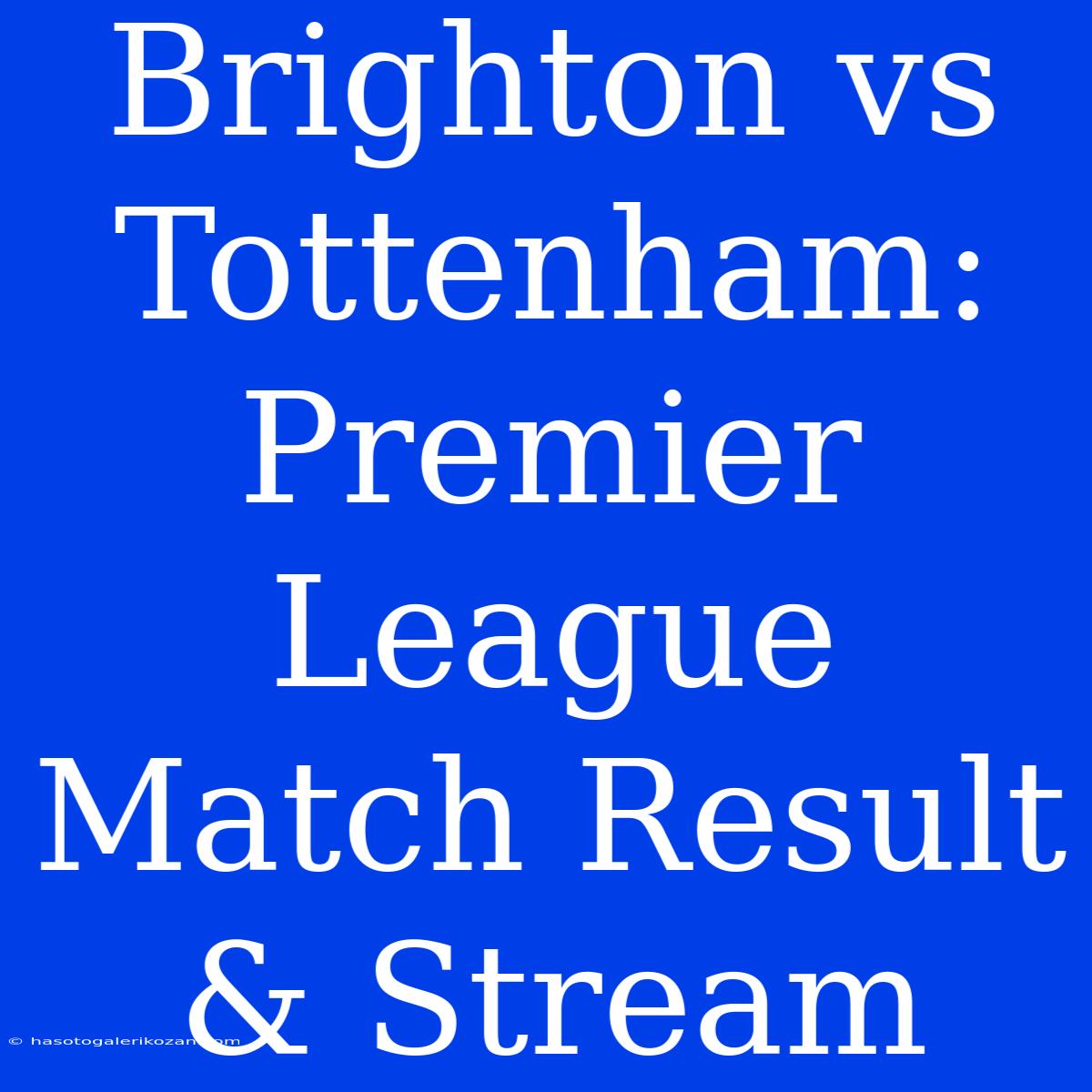 Brighton Vs Tottenham: Premier League Match Result & Stream