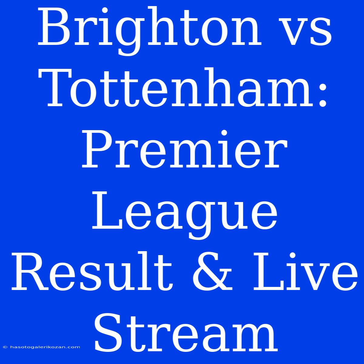 Brighton Vs Tottenham: Premier League Result & Live Stream