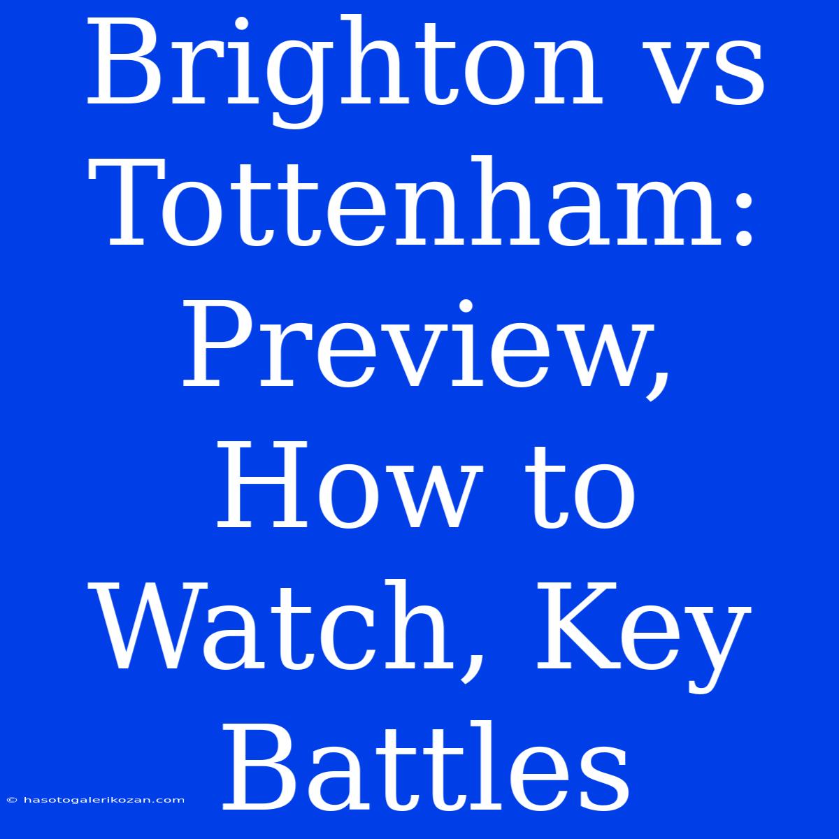 Brighton Vs Tottenham: Preview, How To Watch, Key Battles