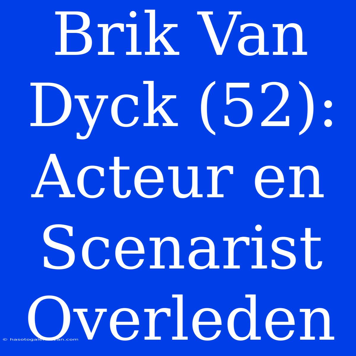 Brik Van Dyck (52): Acteur En Scenarist Overleden