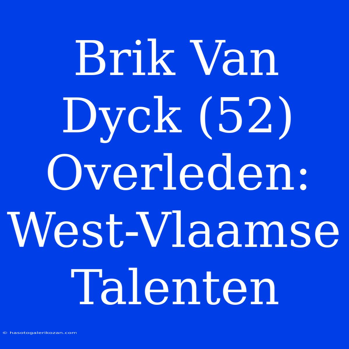 Brik Van Dyck (52) Overleden: West-Vlaamse Talenten