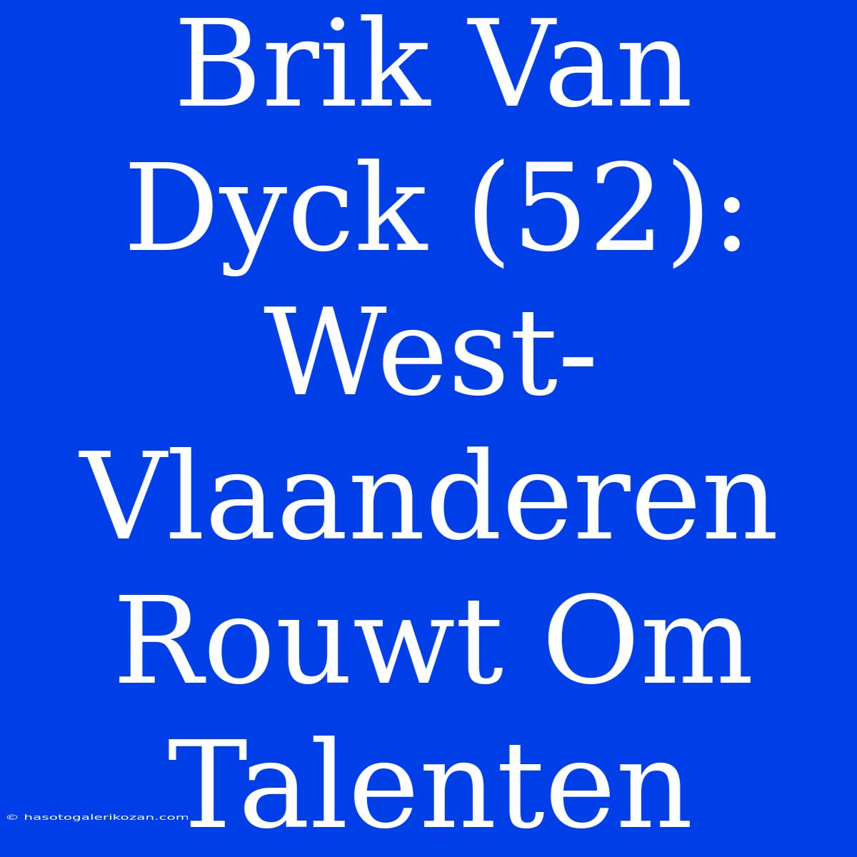 Brik Van Dyck (52): West-Vlaanderen Rouwt Om Talenten