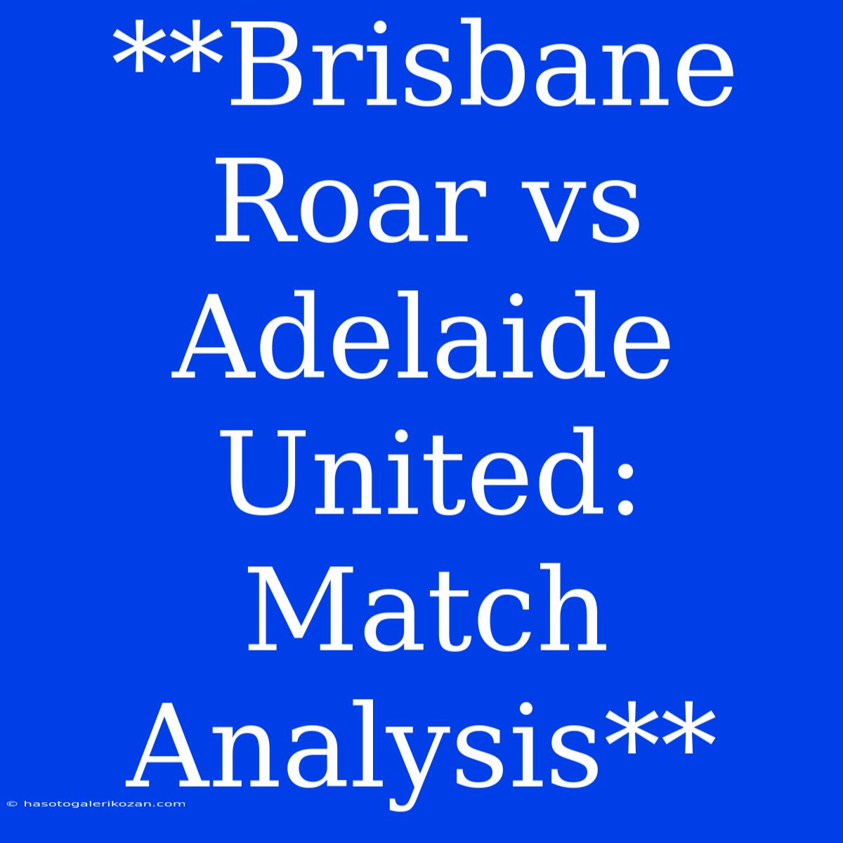 **Brisbane Roar Vs Adelaide United: Match Analysis**