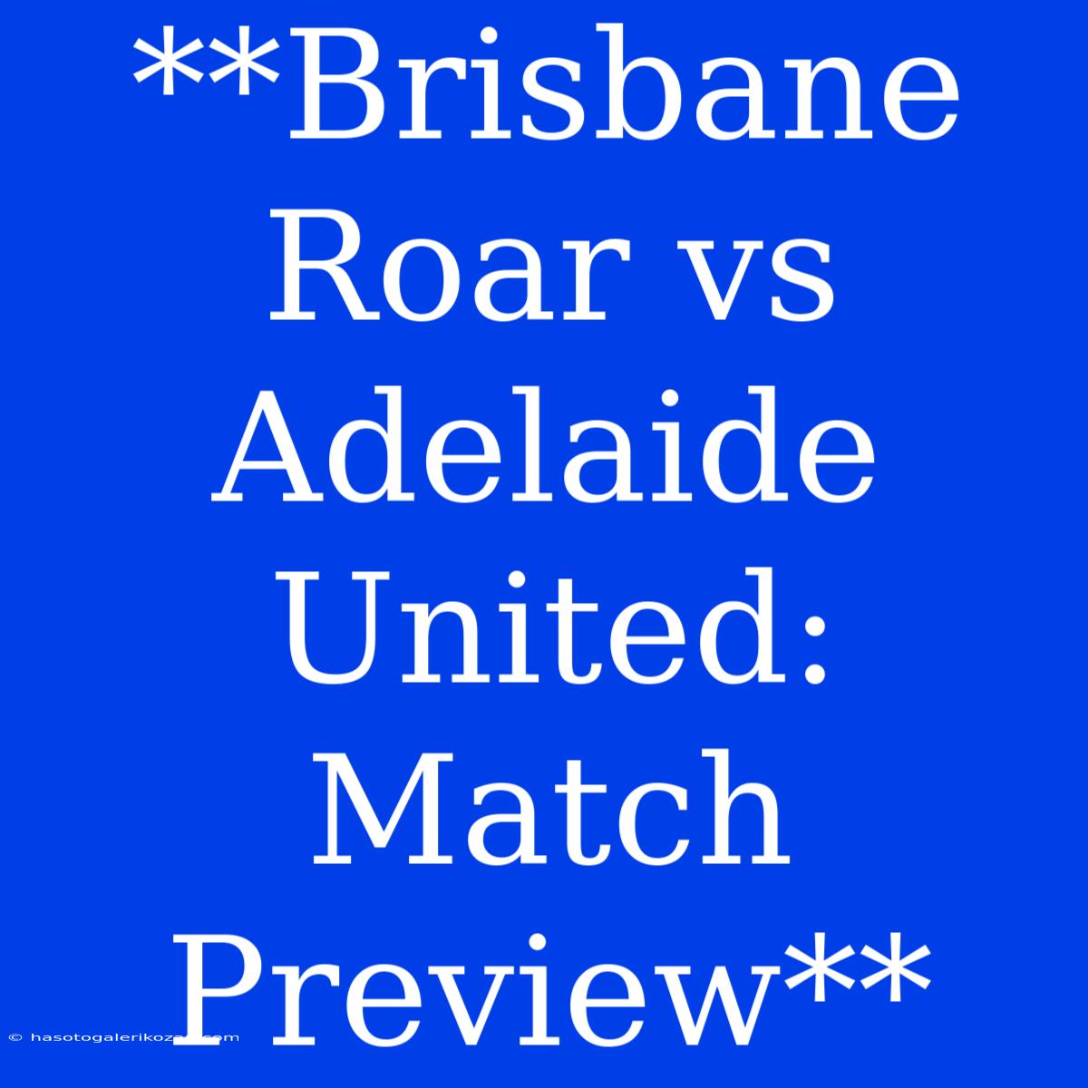 **Brisbane Roar Vs Adelaide United: Match Preview**