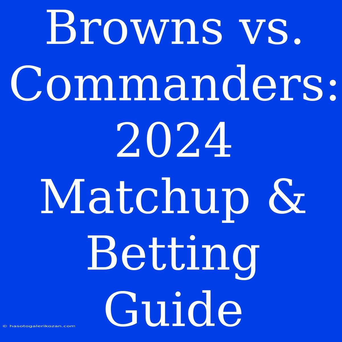 Browns Vs. Commanders: 2024 Matchup & Betting Guide