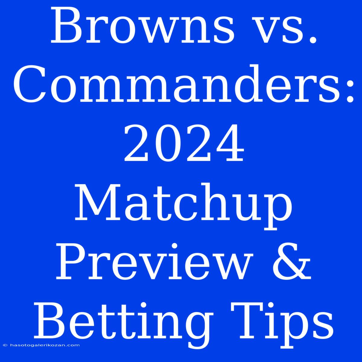 Browns Vs. Commanders: 2024 Matchup Preview & Betting Tips