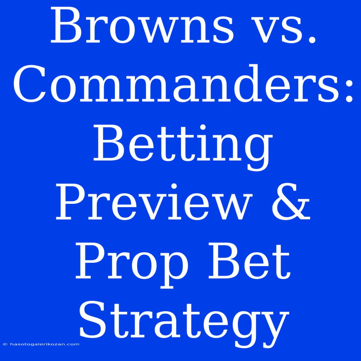 Browns Vs. Commanders: Betting Preview & Prop Bet Strategy