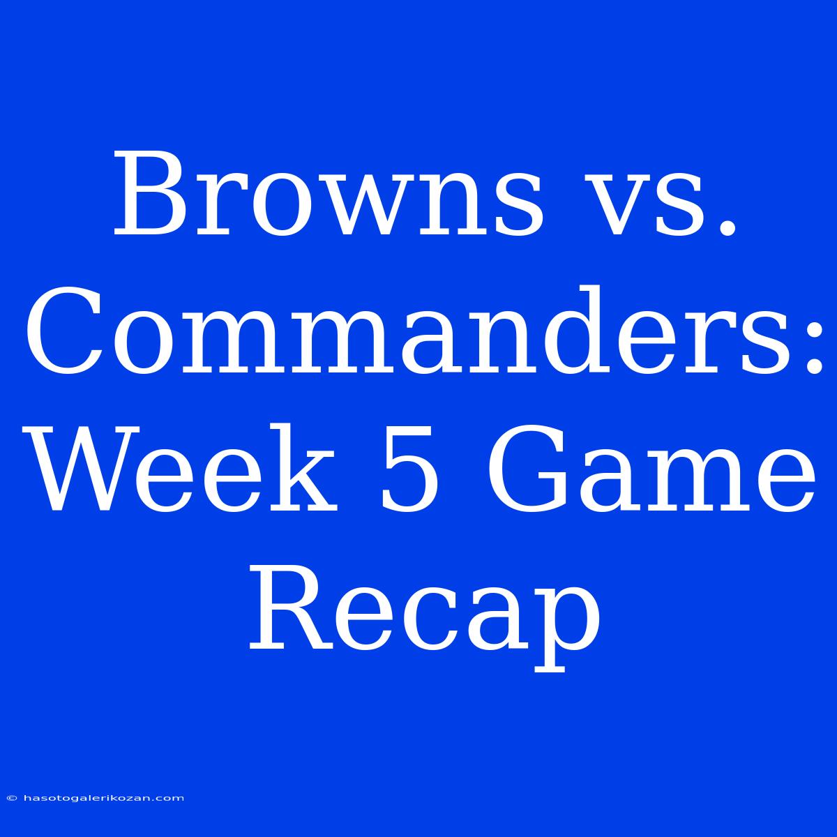 Browns Vs. Commanders: Week 5 Game Recap