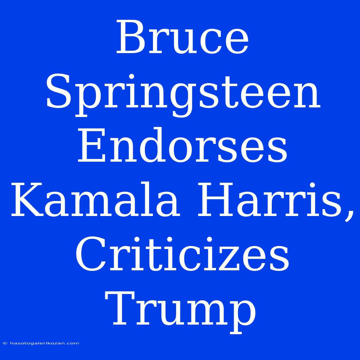 Bruce Springsteen Endorses Kamala Harris, Criticizes Trump