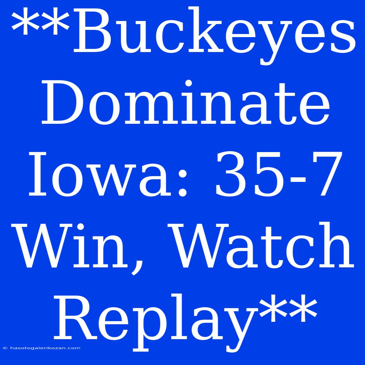 **Buckeyes Dominate Iowa: 35-7 Win, Watch Replay**