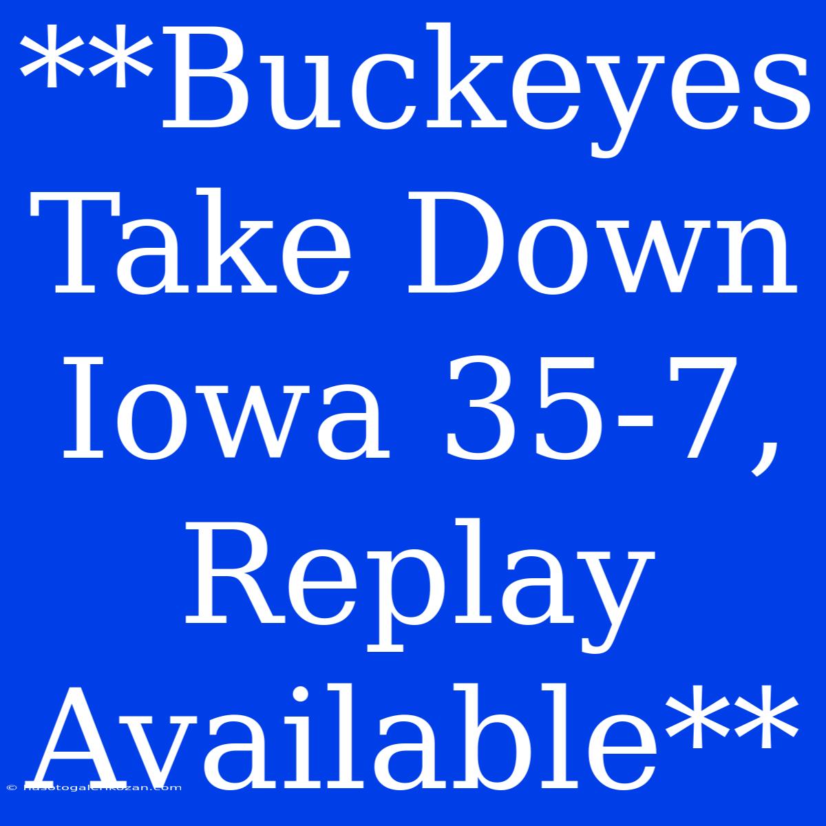 **Buckeyes Take Down Iowa 35-7, Replay Available**