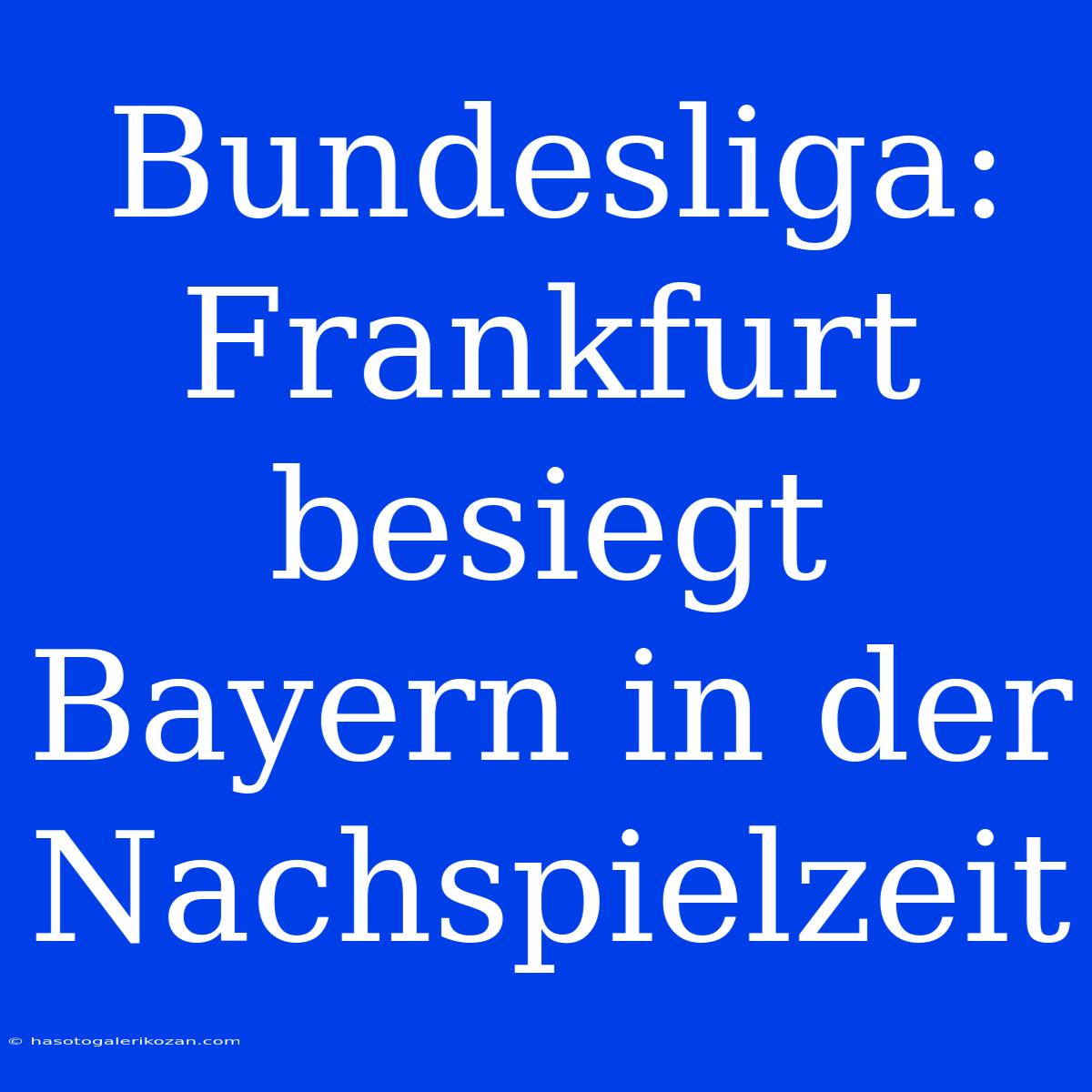 Bundesliga: Frankfurt Besiegt Bayern In Der Nachspielzeit