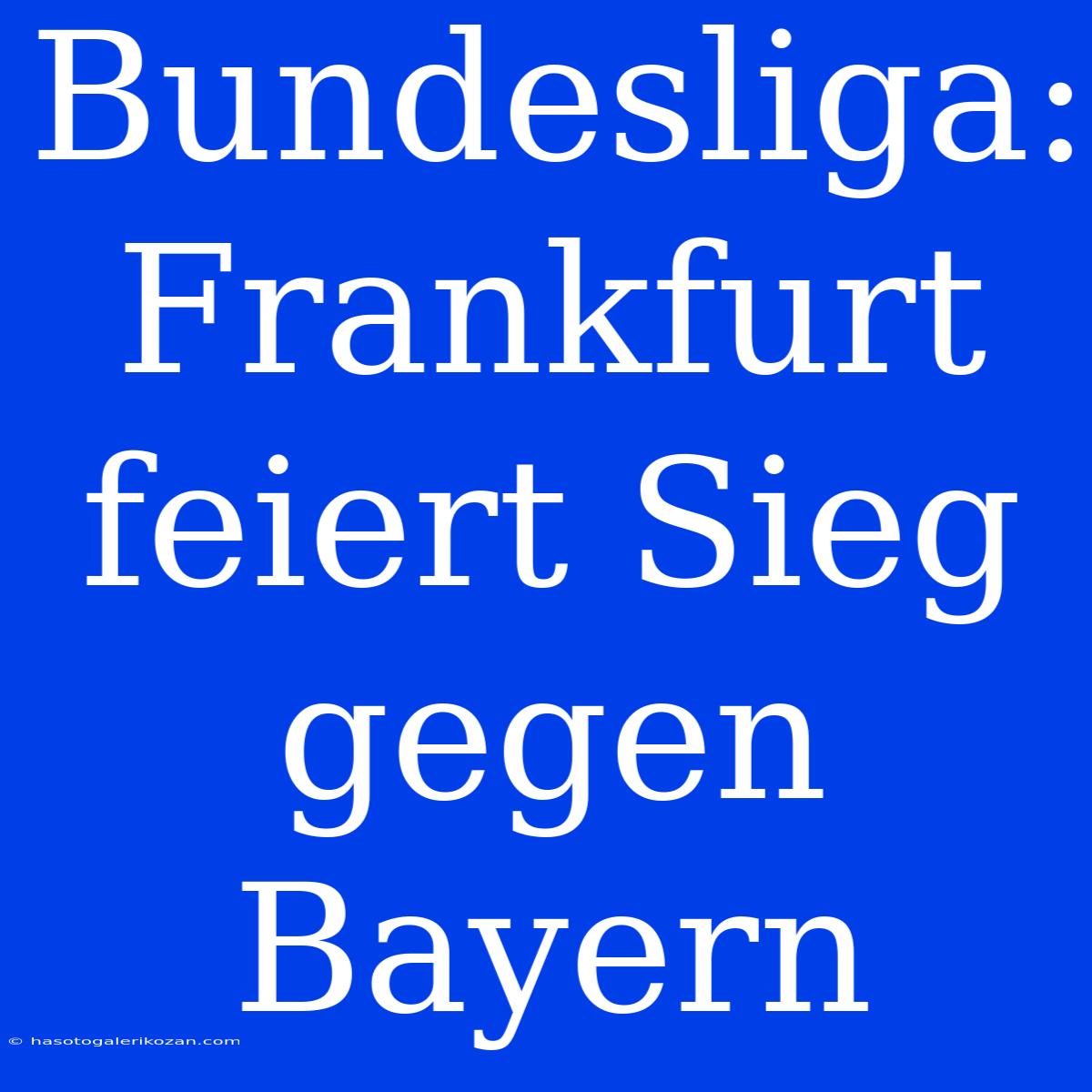 Bundesliga: Frankfurt Feiert Sieg Gegen Bayern