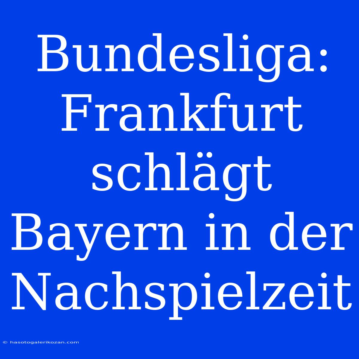 Bundesliga: Frankfurt Schlägt Bayern In Der Nachspielzeit