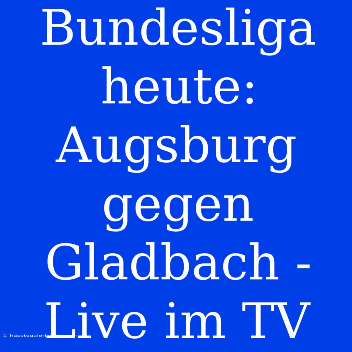 Bundesliga Heute: Augsburg Gegen Gladbach - Live Im TV 