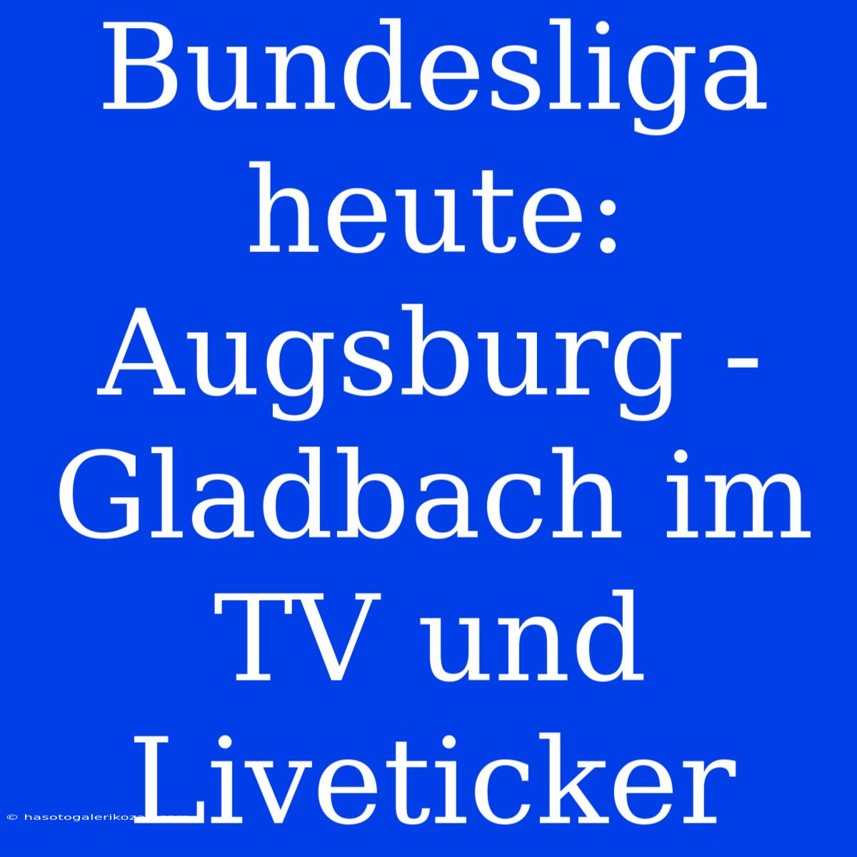 Bundesliga Heute: Augsburg - Gladbach Im TV Und Liveticker