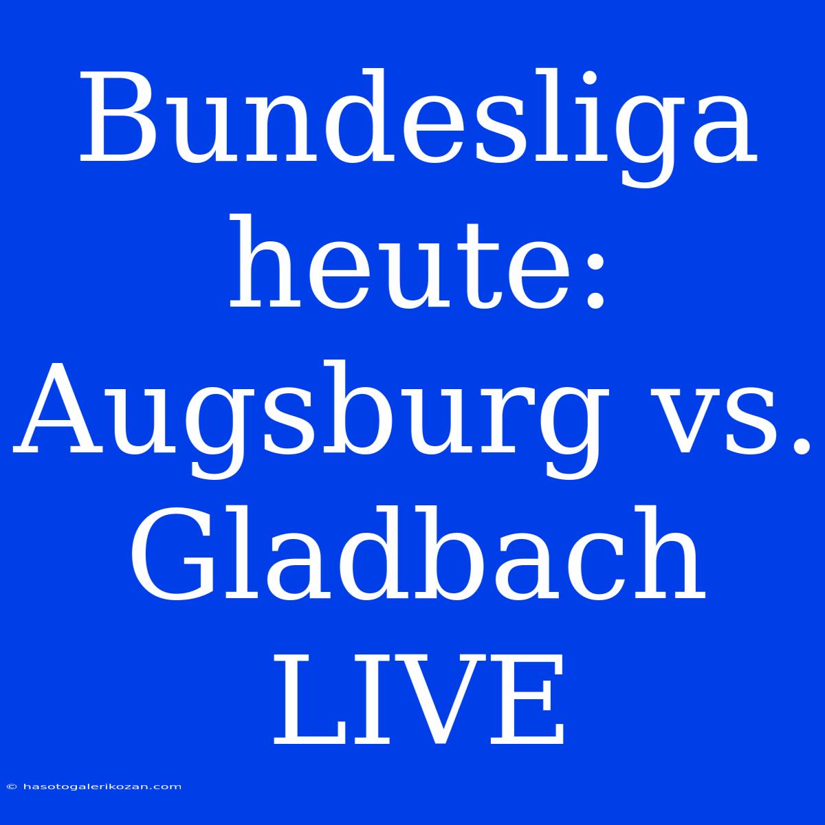 Bundesliga Heute: Augsburg Vs. Gladbach LIVE