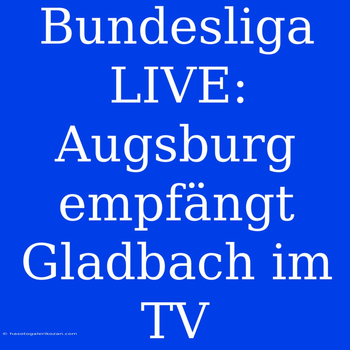 Bundesliga LIVE: Augsburg Empfängt Gladbach Im TV