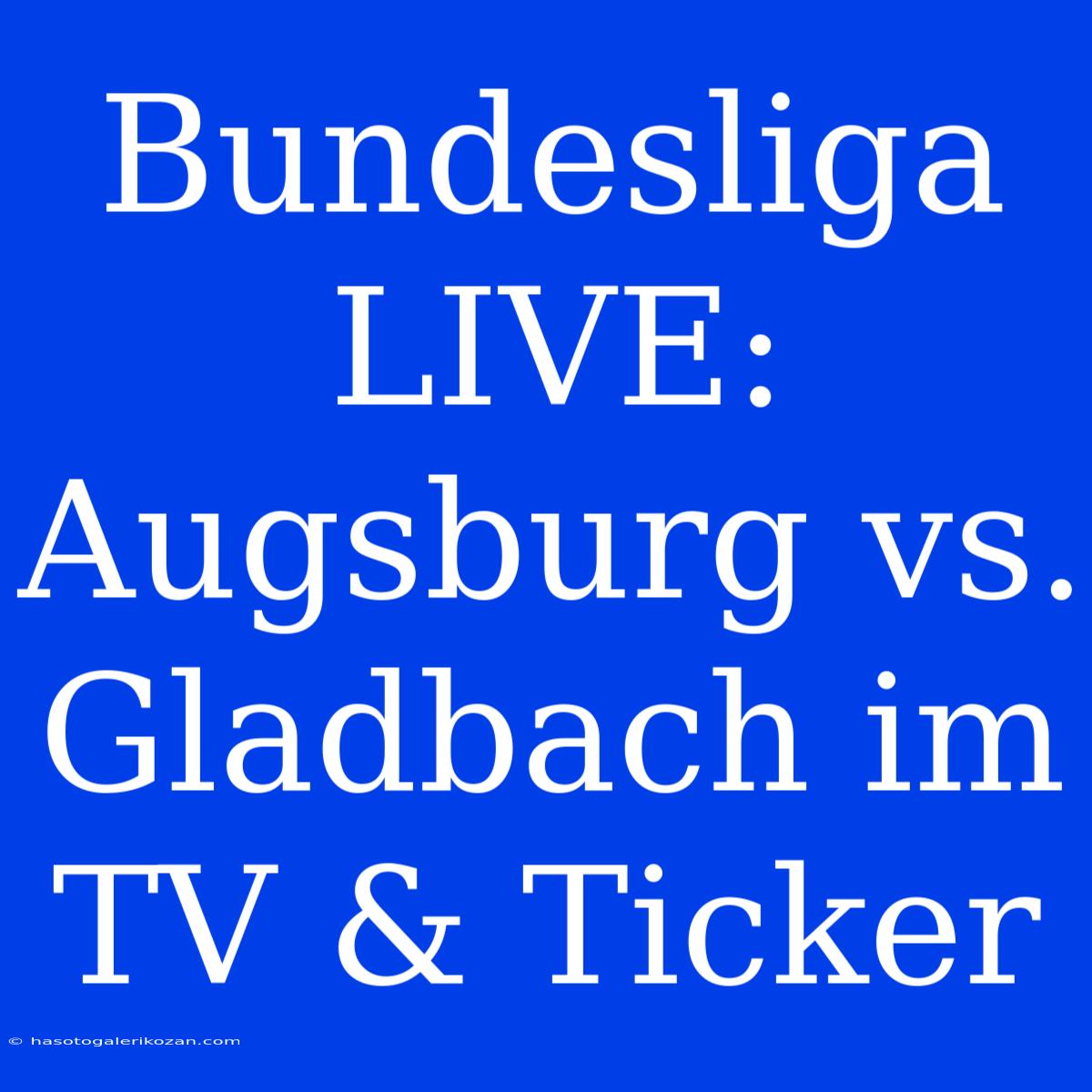 Bundesliga LIVE: Augsburg Vs. Gladbach Im TV & Ticker