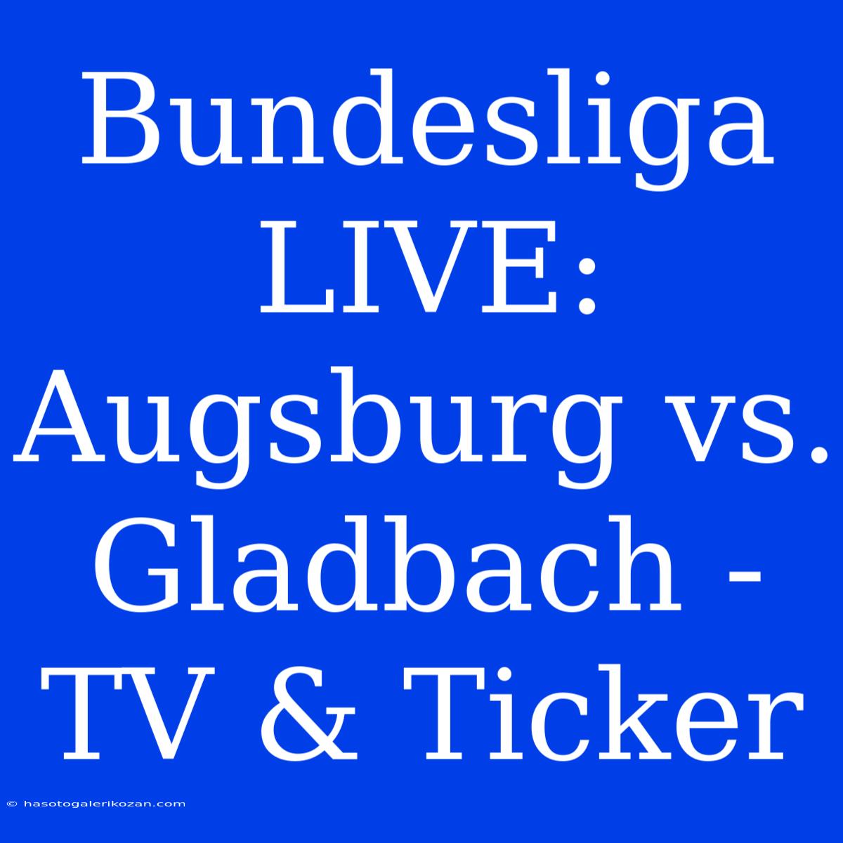 Bundesliga LIVE: Augsburg Vs. Gladbach - TV & Ticker