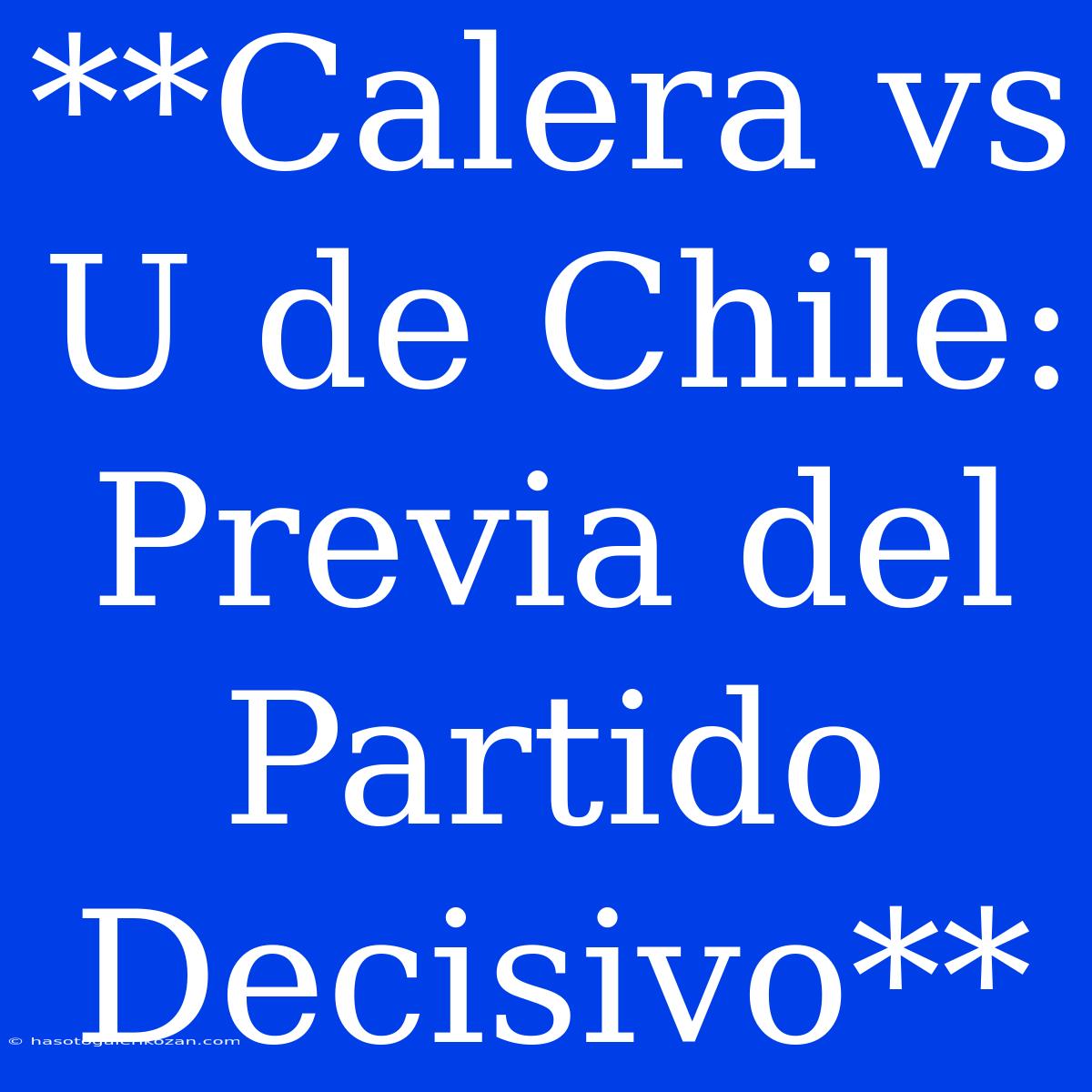 **Calera Vs U De Chile:  Previa Del Partido Decisivo** 