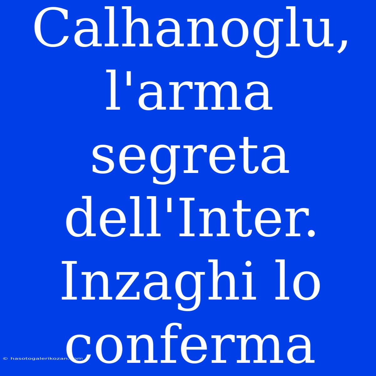 Calhanoglu, L'arma Segreta Dell'Inter. Inzaghi Lo Conferma