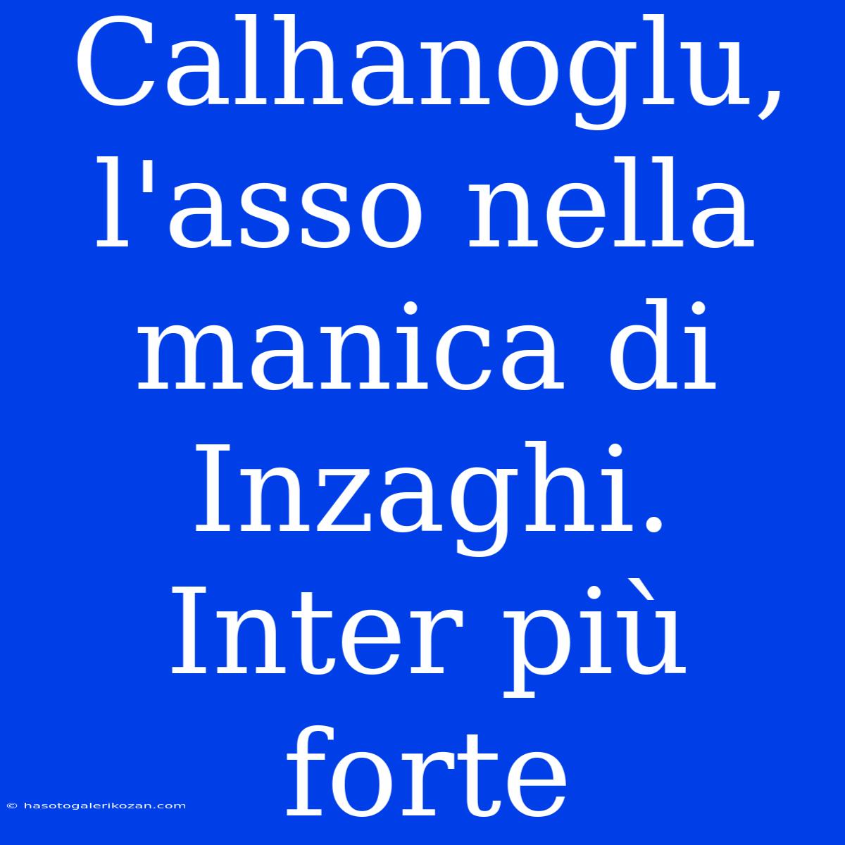 Calhanoglu, L'asso Nella Manica Di Inzaghi. Inter Più Forte