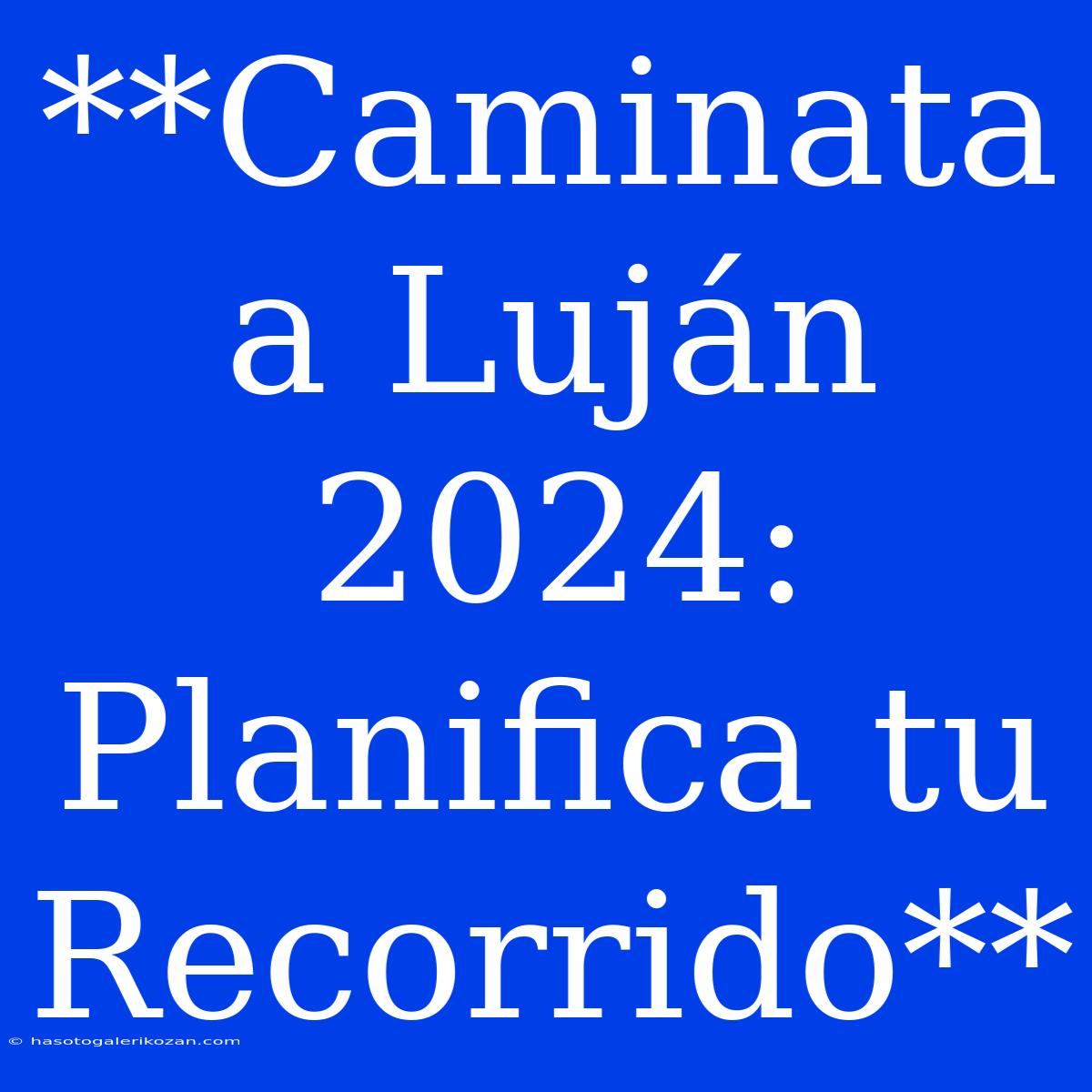 **Caminata A Luján 2024: Planifica Tu Recorrido** 