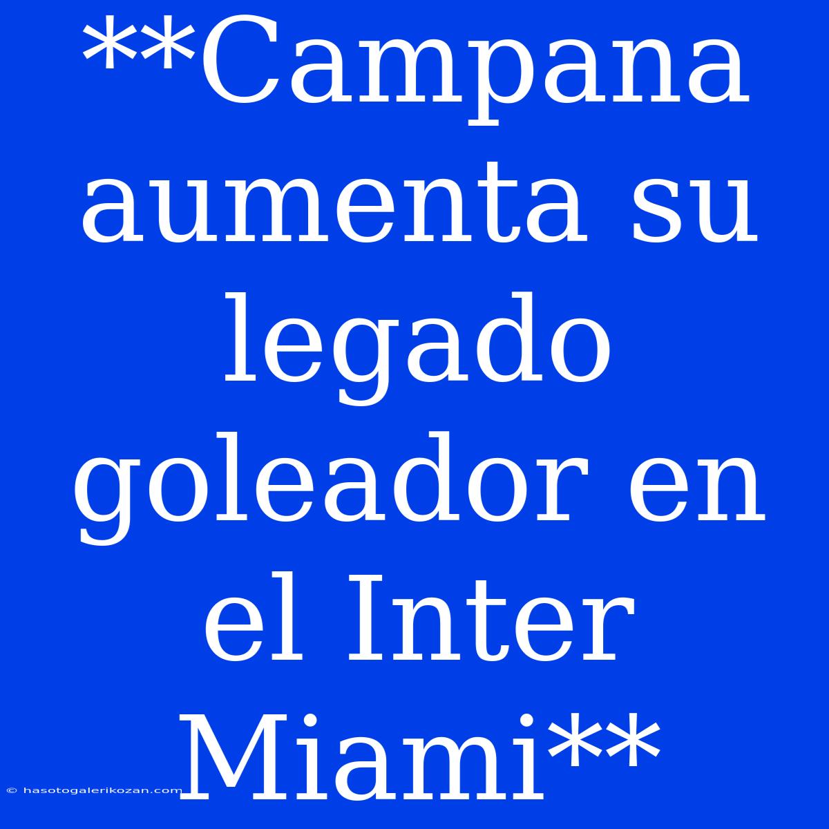 **Campana Aumenta Su Legado Goleador En El Inter Miami**