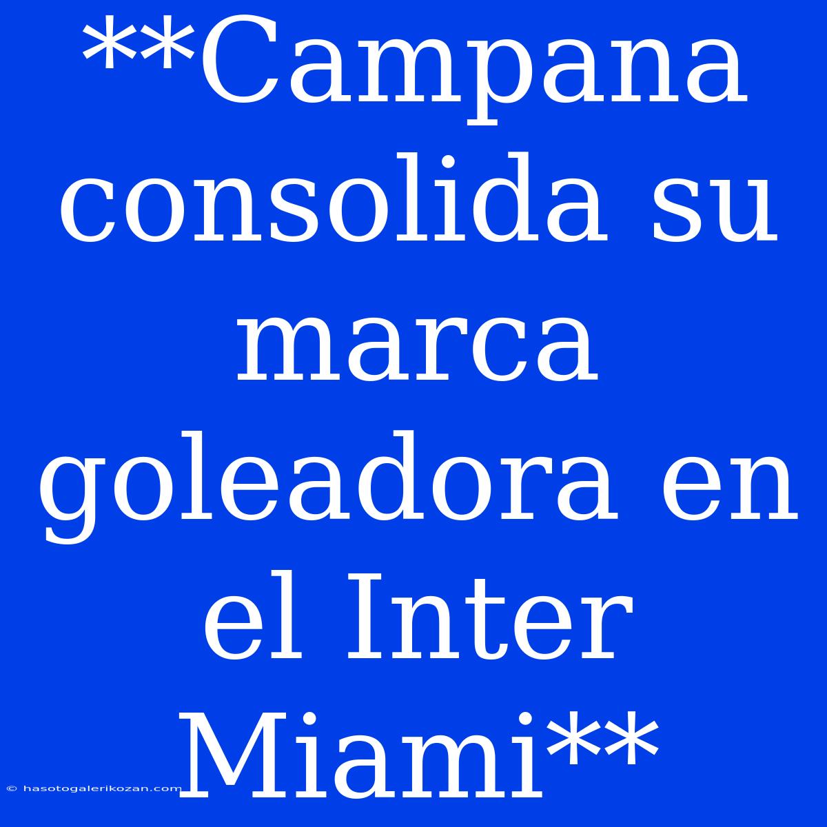 **Campana Consolida Su Marca Goleadora En El Inter Miami**