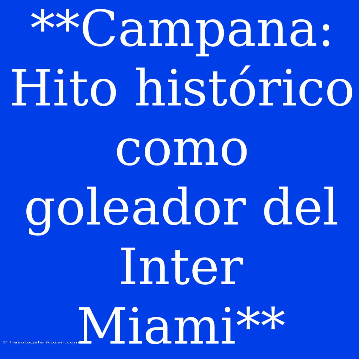 **Campana: Hito Histórico Como Goleador Del Inter Miami**