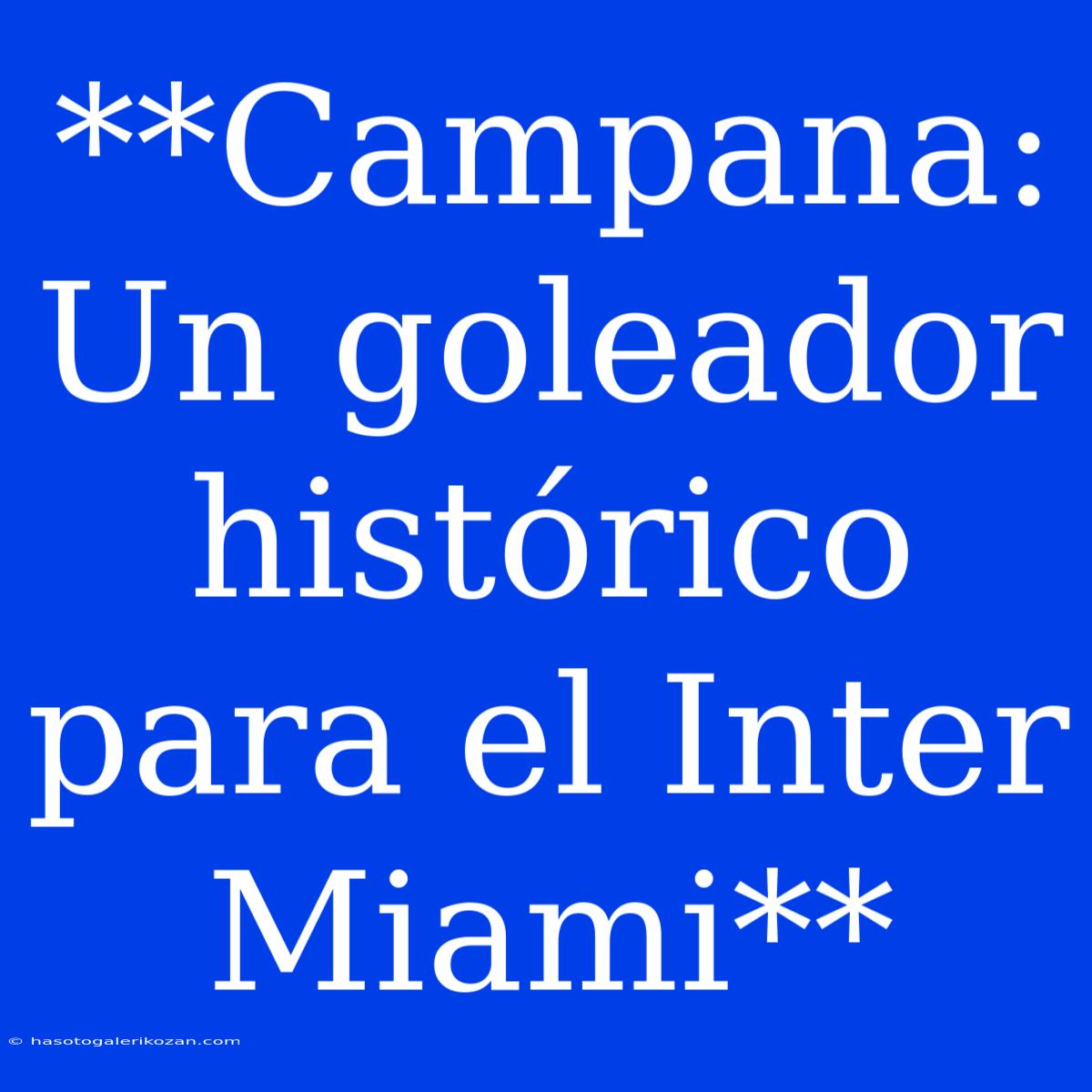 **Campana: Un Goleador Histórico Para El Inter Miami**