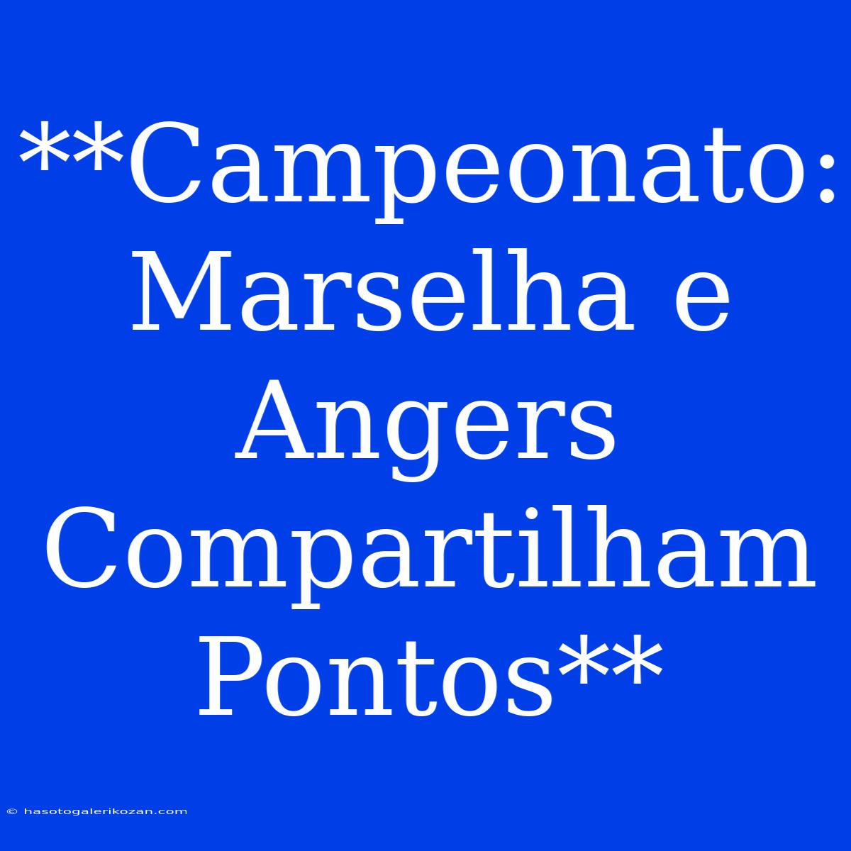 **Campeonato: Marselha E Angers Compartilham Pontos** 