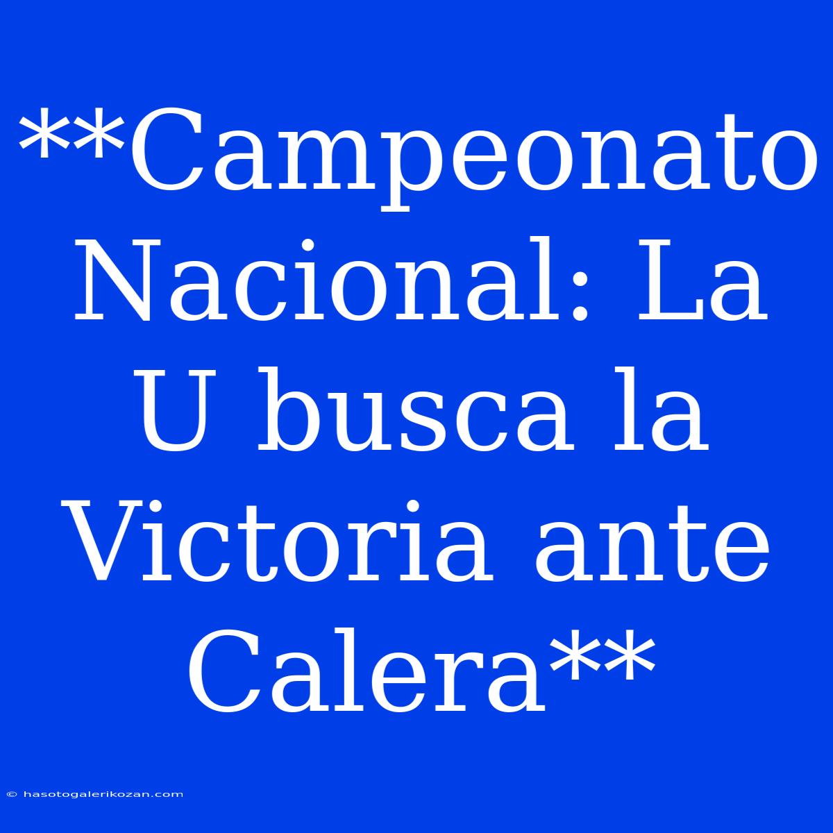 **Campeonato Nacional: La U Busca La Victoria Ante Calera**