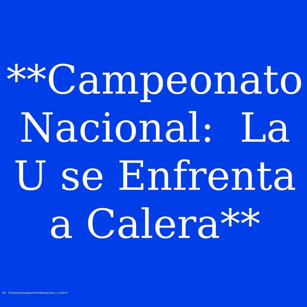 **Campeonato Nacional:  La U Se Enfrenta A Calera**