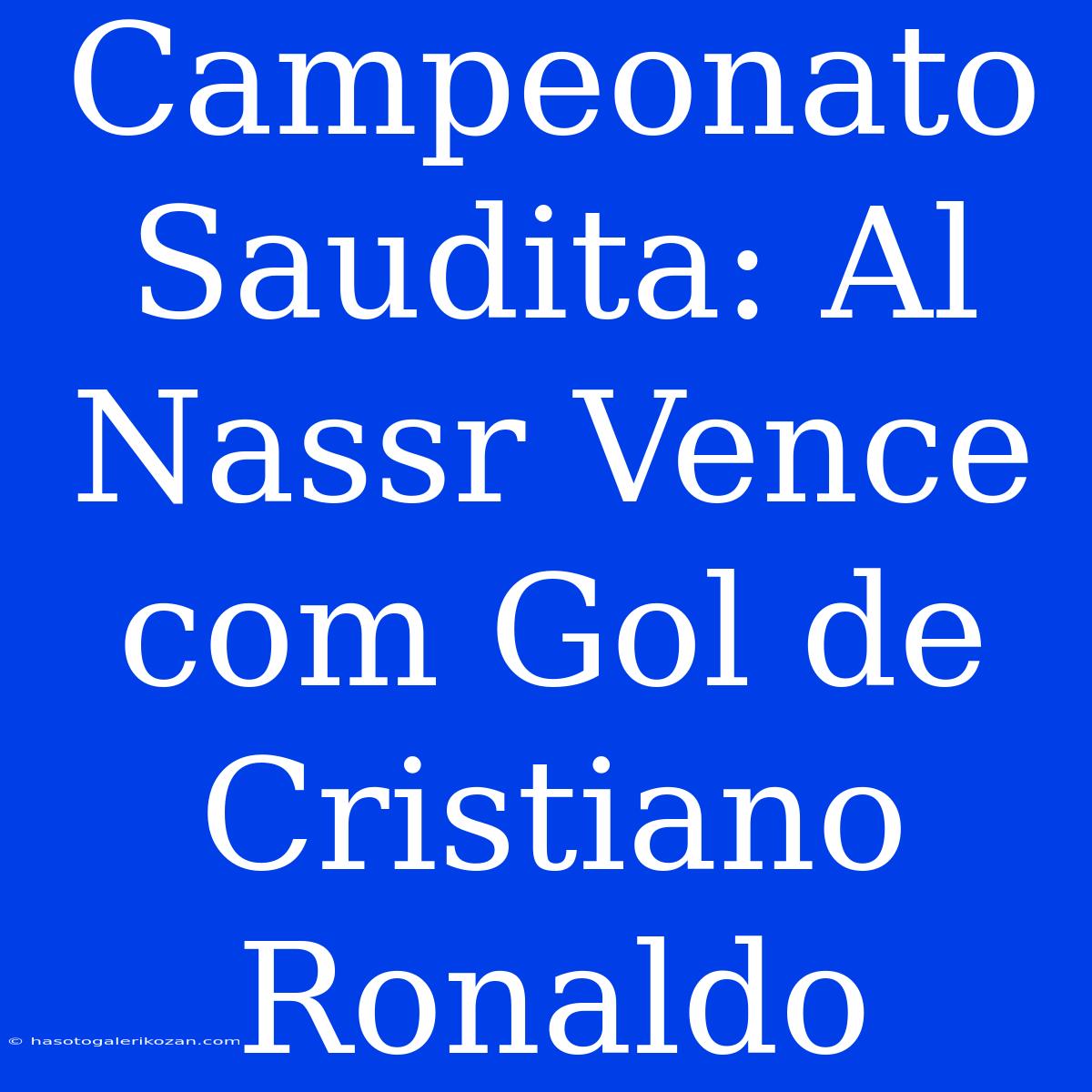 Campeonato Saudita: Al Nassr Vence Com Gol De Cristiano Ronaldo