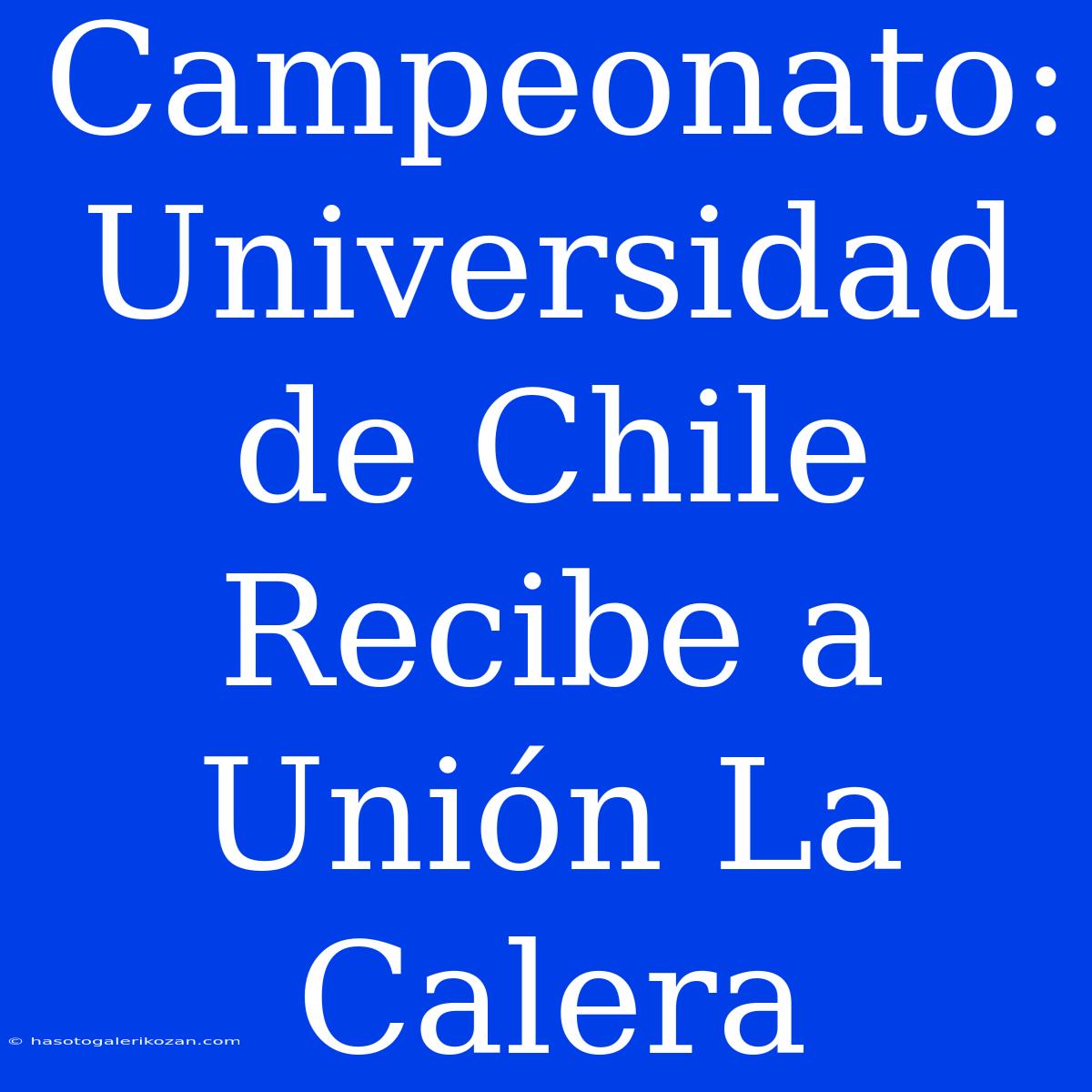 Campeonato: Universidad De Chile Recibe A Unión La Calera